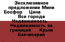 Эксклюзивное предложение Мини Босфор. › Цена ­ 67 000 - Все города Недвижимость » Недвижимость за границей   . Крым,Бахчисарай